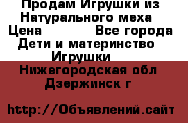 Продам Игрушки из Натурального меха › Цена ­ 1 000 - Все города Дети и материнство » Игрушки   . Нижегородская обл.,Дзержинск г.